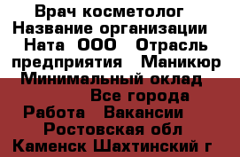 Врач-косметолог › Название организации ­ Ната, ООО › Отрасль предприятия ­ Маникюр › Минимальный оклад ­ 50 000 - Все города Работа » Вакансии   . Ростовская обл.,Каменск-Шахтинский г.